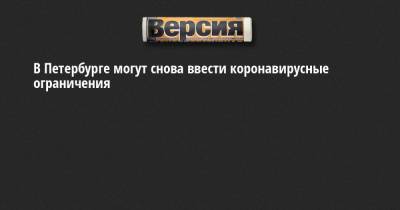 В Петербурге могут снова ввести коронавирусные ограничения - neva.versia.ru - Ленинградская обл. - Санкт-Петербург