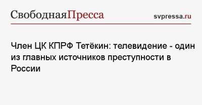 Геннадий Зюганов - Член ЦК КПРФ Тетёкин: телевидение — один из главных источников преступности в России - svpressa.ru