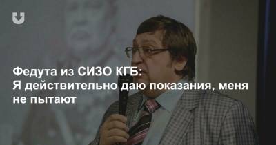 Федута из СИЗО КГБ: Я действительно даю показания, меня не пытают - news.tut.by