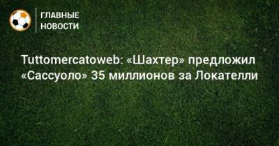 Мануэль Локателли - Tuttomercatoweb: «Шахтер» предложил «Сассуоло» 35 миллионов за Локателли - bombardir.ru