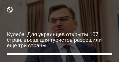 Дмитрий Кулеба - Кулеба: Для украинцев открыты 107 стран, въезд для туристов разрешили еще три страны - liga.net - Молдавия - Грузия - Венгрия