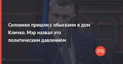 Виталий Кличко - Силовики пришли с обысками в дом Кличко. Мэр назвал это политическим давлением - thepage.ua - Киев