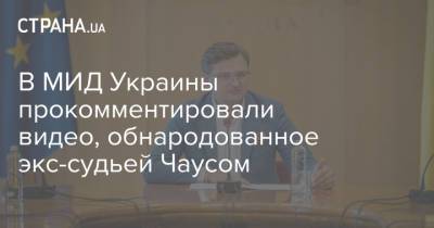 Николай Чаус - Дмитрий Кулеба - В МИД Украины прокомментировали видео, обнародованное экс-судьей Чаусом - strana.ua - Киев - Молдавия