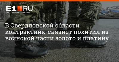 Артем Устюжанин - В Свердловской области контрактник-связист похитил из воинской части золото и платину - e1.ru - Екатеринбург - Свердловская обл.