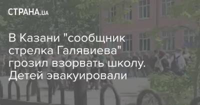 Ильназ Галявиев - В Казани "сообщник стрелка Галявиева" грозил взорвать школу. Детей эвакуировали - strana.ua - Казань