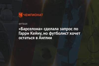 Гарри Кейн - «Барселона» сделала запрос по Гарри Кейну, но футболист хочет остаться в Англии - championat.com - Англия