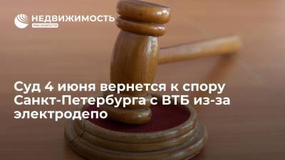 Суд 4 июня вернется к спору Санкт-Петербурга с ВТБ из-за электродепо - realty.ria.ru - Ленинградская обл. - Санкт-Петербург