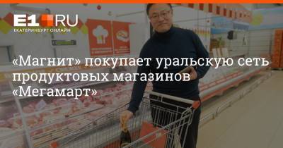 Ян Дюннинг - Артем Устюжанин - «Магнит» покупает уральскую сеть продуктовых магазинов «Мегамарт» - e1.ru - Екатеринбург