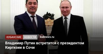 Владимир Путин - Садыр Жапаров - Владимир Путин встретится с президентом Киргизии в Сочи - kubnews.ru - Сочи - Краснодарский край - Киргизия