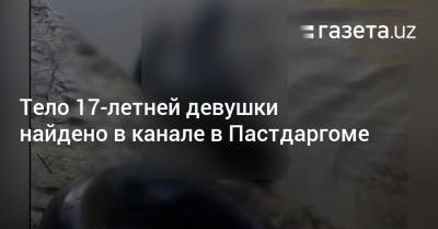Тело 17-летней девушки найдено в канале в Пастдаргоме - gazeta.uz - Узбекистан