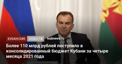 Вениамин Кондратьев - Более 110 млрд рублей поступило в консолидированный бюджет Кубани за четыре месяца 2021 года - kubnews.ru - Краснодарский край - Кубань