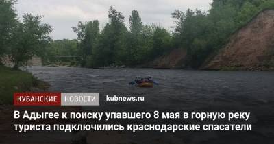 В Адыгее к поиску упавшего 8 мая в горную реку туриста подключились краснодарские спасатели - kubnews.ru - Краснодарский край - Астраханская обл. - респ. Адыгея