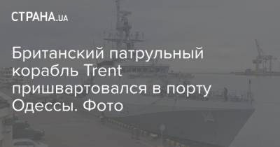 Британский патрульный корабль Trent пришвартовался в порту Одессы. Фото - strana.ua - Англия - Одесса - Черное Море