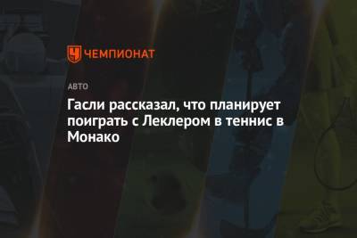 Шарль Леклер - Гасли рассказал, что планирует поиграть с Леклером в теннис в Монако - championat.com - Княжество Монако