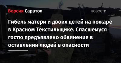 Гибель матери и двоих детей на пожаре в Красном Текстильщике. Спасшемуся гостю предъявлено обвинение в оставлении людей в опасности - nversia.ru - Саратов