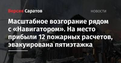 Масштабное возгорание рядом с «Навигатором». На место прибыли 12 пожарных расчетов, эвакуирована пятиэтажка - nversia.ru - Саратовская обл. - Саратов