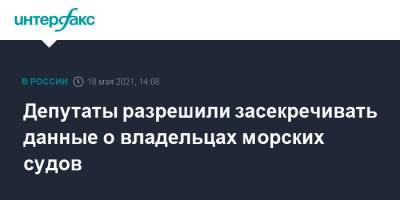 Депутаты разрешили засекречивать данные о владельцах морских судов - interfax.ru - Москва