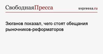 Геннадий Зюганов - Зюганов показал, чего стоят обещания рыночников-реформаторов - svpressa.ru