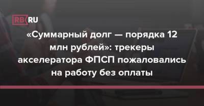 «Суммарный долг — порядка 12 млн рублей»: трекеры акселератора ФПСП пожаловались на работу без оплаты - rb.ru