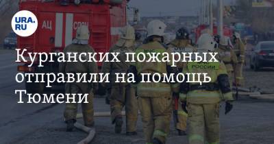 Курганских пожарных отправили на помощь Тюмени. Фото - ura.news - Тюмень - Тюменская обл. - Курганская обл.