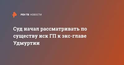 Александр Соловьев - Суд начал рассматривать по существу иск ГП к экс-главе Удмуртии - ren.tv - респ. Удмуртия - Ижевск