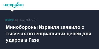 Беня Ганц - Минобороны Израиля заявило о тысячах потенциальных целей для ударов в Газе - interfax.ru - Москва - Израиль