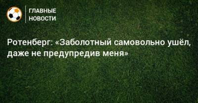 Антон Заболотный - Борис Ротенберг - Ротенберг: «Заболотный самовольно ушeл, даже не предупредив меня» - bombardir.ru - Сочи