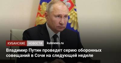 Владимир Путин - Дмитрий Песков - Владимир Путин проведет серию оборонных совещаний в Сочи на следующей неделе - kubnews.ru - Сочи - Краснодарский край