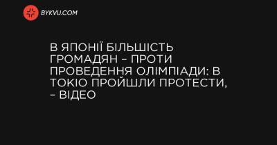 В Японії більшість громадян – проти проведення Олімпіади: в Токіо пройшли протести, – відео - bykvu.com - місто Токіо - Японія
