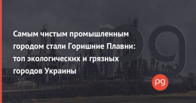 Самым чистым промышленным городом стали Горишние Плавни: топ экологических и грязных городов Украины - thepage.ua - Киев - Киевская обл. - Кривой Рог - Одесса - Харьков - Кировоградская обл. - Запорожье - Мариуполь - Полтавская обл. - Краматорск - Черновцы