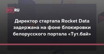 Директор стартапа Rocket Data задержана на фоне блокировки белорусского портала «Тут.бай» - rb.ru