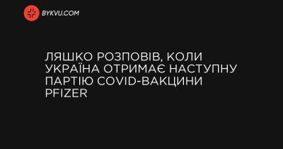 Ляшко розповів, коли Україна отримає наступну партію COVID-вакцини Pfizer - bykvu.com - Україна