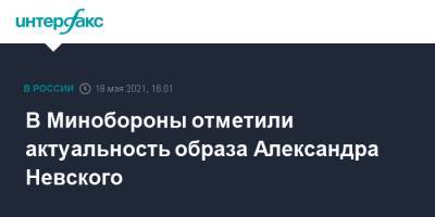 Владимир Путин - Александр Невский - Андрей Картаполов - В Минобороны отметили актуальность образа Александра Невского - interfax.ru - Москва - США - Европа - Минобороны