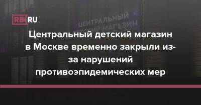 Центральный детский магазин в Москве временно закрыли из-за нарушений противоэпидемических мер - rb.ru - Москва - Россия - Тверь - Москва