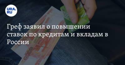 Герман Греф - Греф заявил о повышении ставок по кредитам и вкладам в России - ura.news