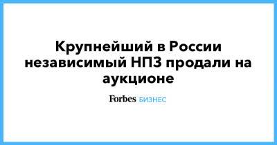 Крупнейший в России независимый НПЗ продали на аукционе - forbes.ru - Россия