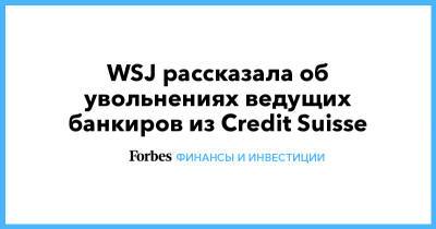 Credit Suisse - WSJ рассказала об увольнениях ведущих банкиров из Credit Suisse - forbes.ru