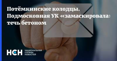 Потёмкинские колодцы. Подмосковная УК «замаскировала» течь бетоном - nsn.fm - Московская обл.