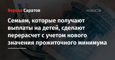 Семьям, которые получают выплаты на детей, сделают перерасчет с учетом нового значения прожиточного минимума - nversia.ru - Саратовская обл.