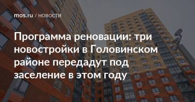 Сергей Левкин - Андрей Бочкарев - Программа реновации: три новостройки в Головинском районе передадут под заселение в этом году - mos.ru - Москва
