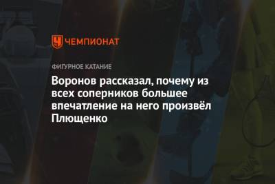 Сергей Воронов - Воронов рассказал, почему из всех соперников большее впечатление на него произвёл Плющенко - championat.com