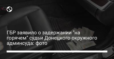 ГБР заявило о задержании "на горячем" судьи Донецкого окружного админсуда: фото - liga.net