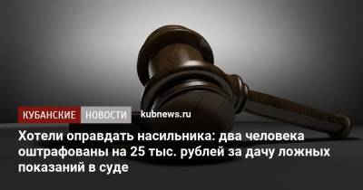 Хотели оправдать насильника: два человека оштрафованы на 25 тыс. рублей за дачу ложных показаний в суде - kubnews.ru - респ. Адыгея - Майкоп