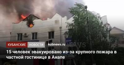 15 человек эвакуировано из-за крупного пожара в частной гостинице в Анапе - kubnews.ru - Анапа - Краснодарский край