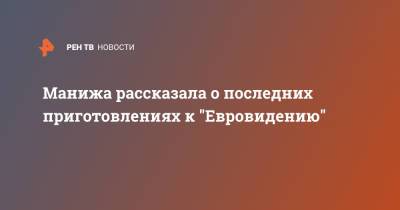 Манижа рассказала о последних приготовлениях к "Евровидению" - ren.tv