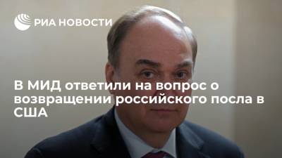 Владимир Путин - Сергей Рябков - Анатолий Антонов - Джо Байден - В МИД ответили на вопрос о возвращении российского посла в США - ria.ru - Москва - Россия - США - Вашингтон