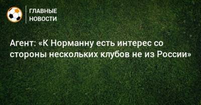 Матиас Норманн - Агент: «К Норманну есть интерес со стороны нескольких клубов не из России» - bombardir.ru