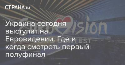 Украина сегодня выступит на Евровидении. Где и когда смотреть первый полуфинал - strana.ua - Австрия - Швейцария - Молдавия - Грузия - Эстония - Финляндия - Болгария - Сербия - Дания - Португалия - Греция - Латвия - Исландия - Сан Марино