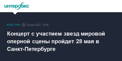 Концерт с участием звезд мировой оперной сцены пройдет 28 мая в Санкт-Петербурге - interfax.ru - Москва - Санкт-Петербург