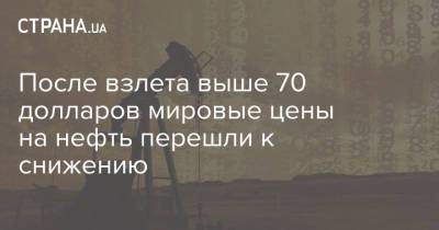 После взлета выше 70 долларов мировые цены на нефть перешли к снижению - strana.ua - Лондон - Нью-Йорк